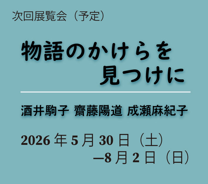 【次回展覧会】 物語のかけらを見つけに pre
