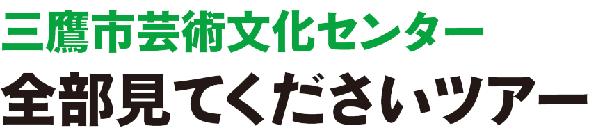 三鷹市芸術文化センター 全部見てくださいツアー 三鷹市芸術文化センター 全部見てくださいツアー