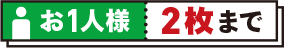 お1人様 2枚まで お1人様 2枚まで